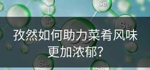 孜然如何助力菜肴风味更加浓郁？